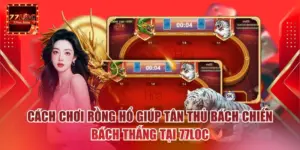 Cách Chơi Rồng Hổ Giúp Tân Thủ Bách Chiến Bách Thắng Tại 77loc