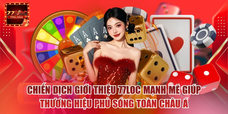 Chiến dịch giới thiệu 77loc mạnh mẽ giúp thương hiệu phủ sóng toàn Châu Á