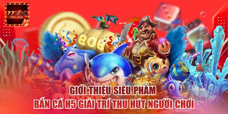 Giới thiệu siêu phẩm bắn cá H5 giải trí thu hút người chơi