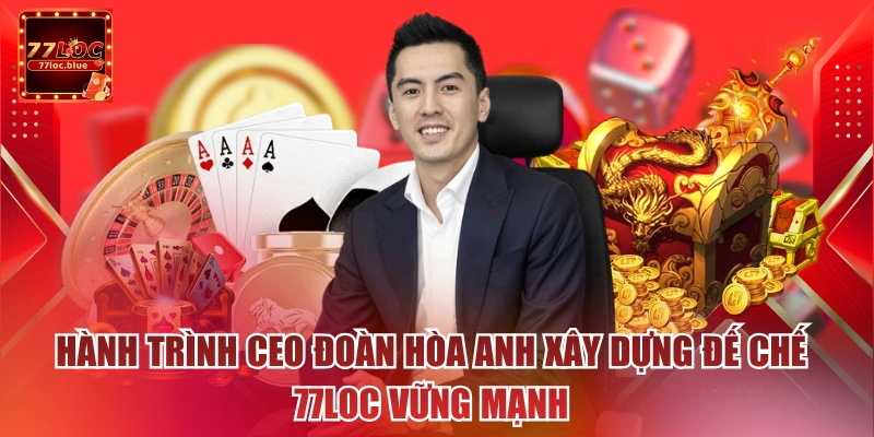 Hành trình CEO Đoàn Hòa Anh xây dựng đế chế 77loc vững mạnh