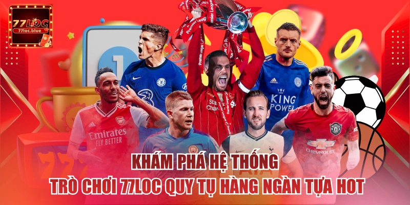 Khám phá hệ thống trò chơi 77loc quy tụ hàng ngàn tựa hot