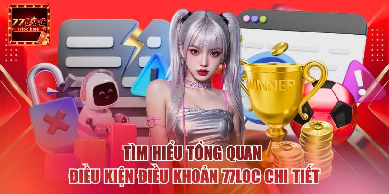 Tìm hiểu tổng quan điều kiện điều khoản 77loc chi tiết