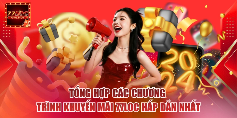 Tổng hợp các chương trình khuyến mãi 77loc hấp dẫn nhất