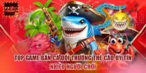 Top Game Bắn Cá Đổi Thưởng Thẻ Cào Uy Tín Nhiều Người Chơi